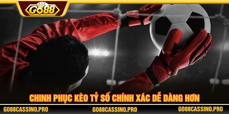 Chinh phục kèo tỷ số chính xác dễ dàng hơn